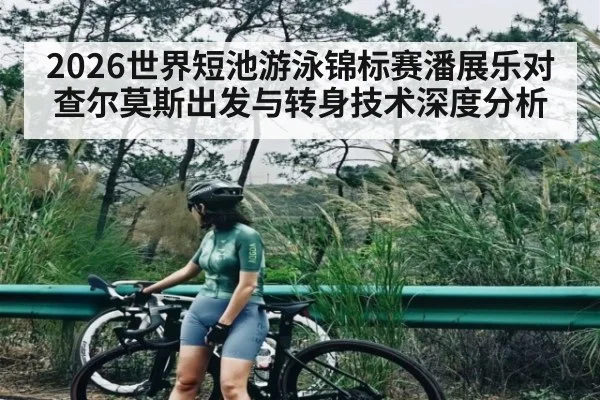 2026世界短池游泳锦标赛潘展乐对查尔莫斯出发与转身技术深度分析