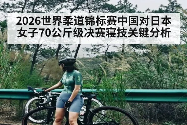 2026世界柔道锦标赛中国对日本女子70公斤级决赛寝技关键分析