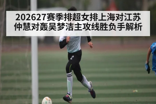 202627赛季排超女排上海对江苏仲慧对轰吴梦洁主攻线胜负手解析